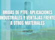 Bridas de PTFE: aplicaciones industriales y ventajas frente a otros materiales