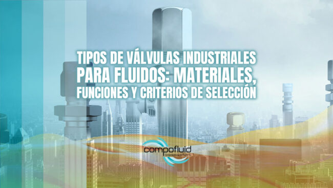 Tipos de válvulas industriales para fluidos: materiales, funciones y criterios de selección